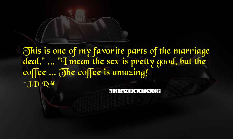 J.D. Robb Quotes: This is one of my favorite parts of the marriage deal." ... "I mean the sex is pretty good, but the coffee ... The coffee is amazing!