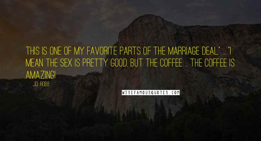 J.D. Robb Quotes: This is one of my favorite parts of the marriage deal." ... "I mean the sex is pretty good, but the coffee ... The coffee is amazing!