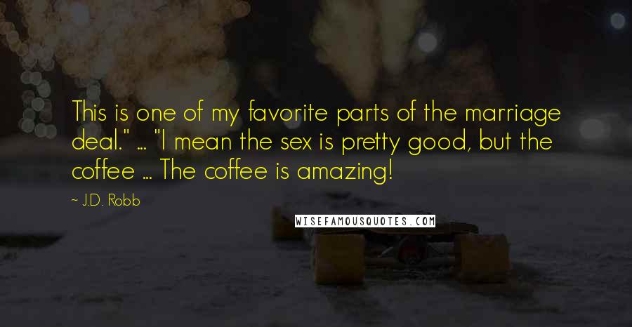 J.D. Robb Quotes: This is one of my favorite parts of the marriage deal." ... "I mean the sex is pretty good, but the coffee ... The coffee is amazing!