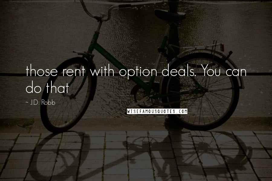 J.D. Robb Quotes: those rent with option deals. You can do that