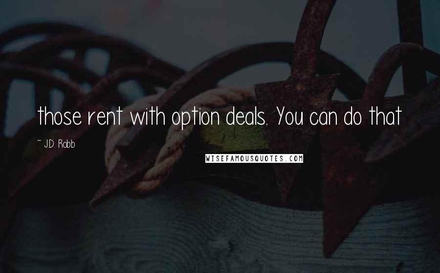 J.D. Robb Quotes: those rent with option deals. You can do that