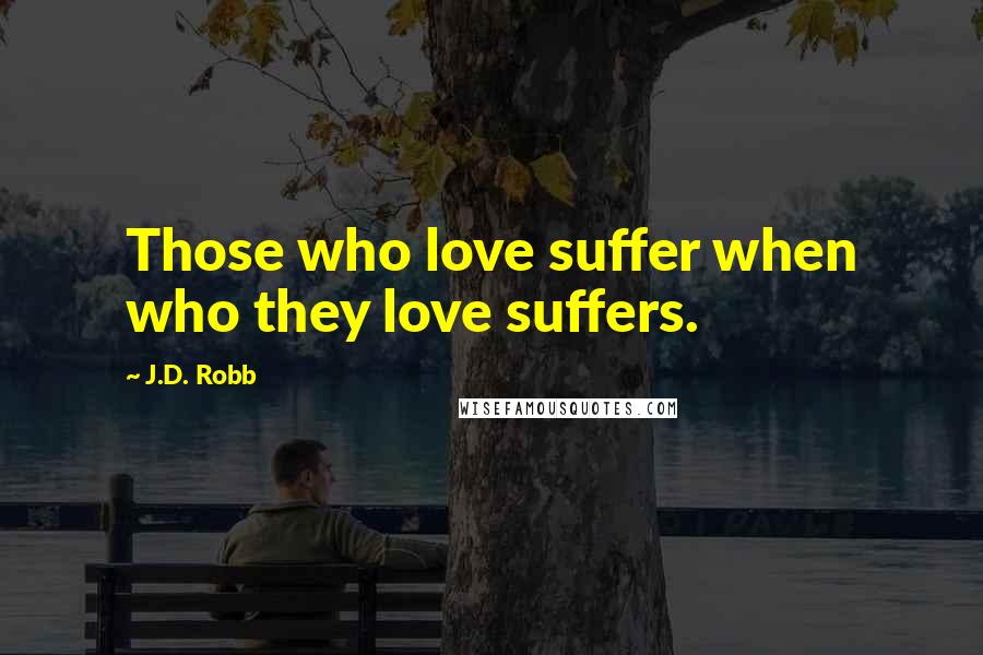 J.D. Robb Quotes: Those who love suffer when who they love suffers.