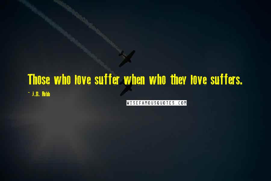 J.D. Robb Quotes: Those who love suffer when who they love suffers.