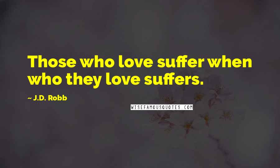 J.D. Robb Quotes: Those who love suffer when who they love suffers.