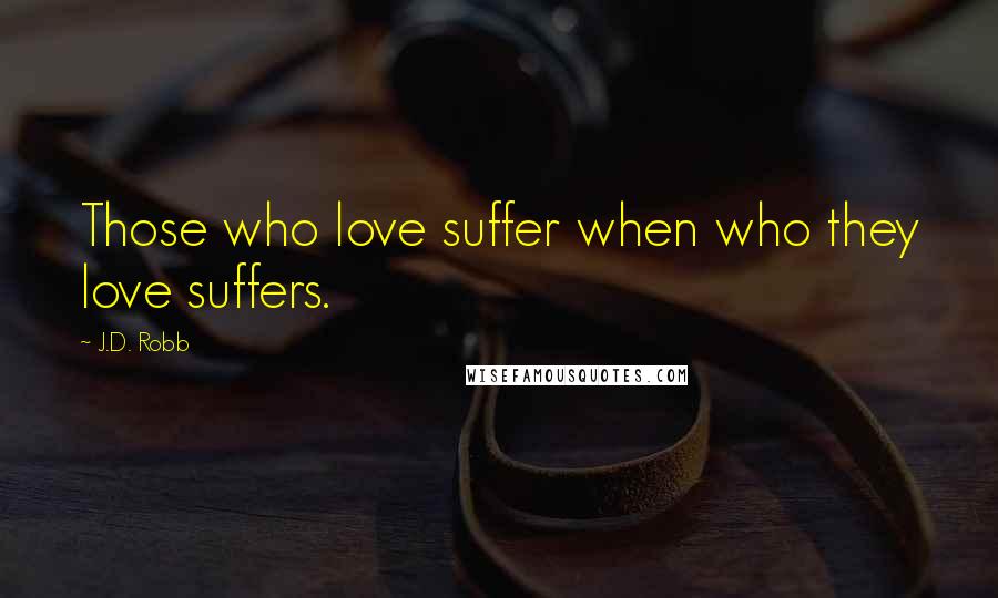 J.D. Robb Quotes: Those who love suffer when who they love suffers.