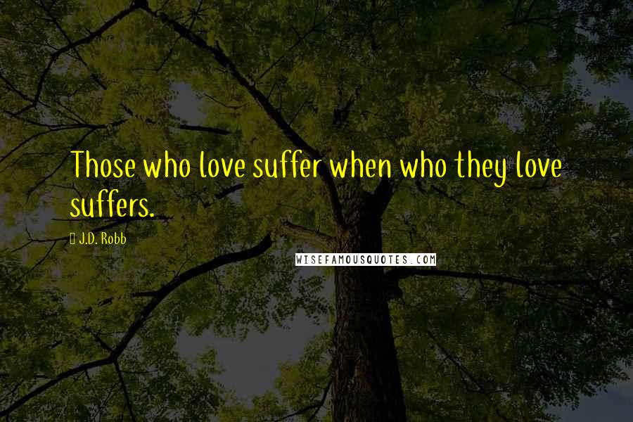 J.D. Robb Quotes: Those who love suffer when who they love suffers.