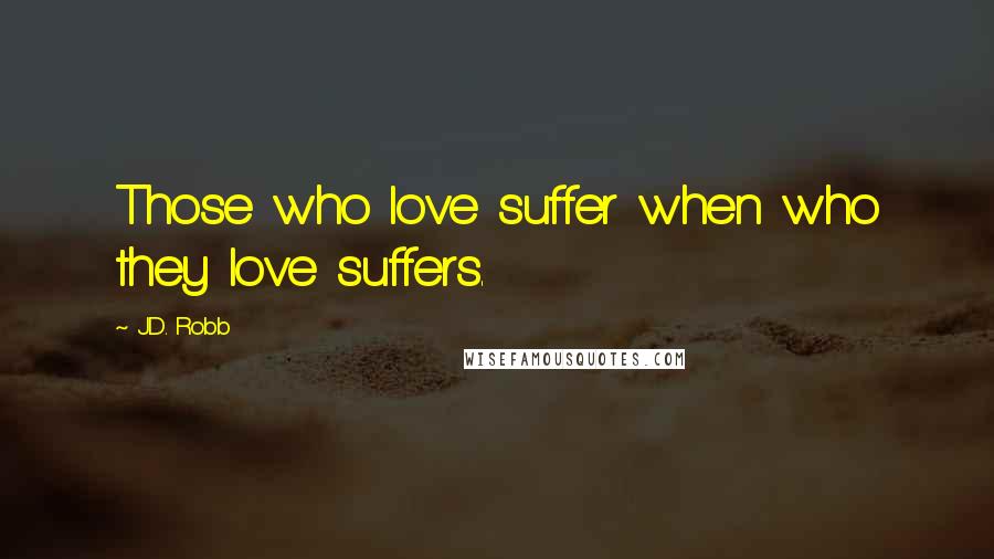 J.D. Robb Quotes: Those who love suffer when who they love suffers.
