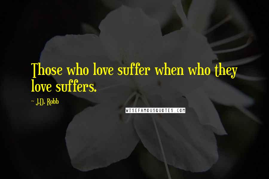 J.D. Robb Quotes: Those who love suffer when who they love suffers.