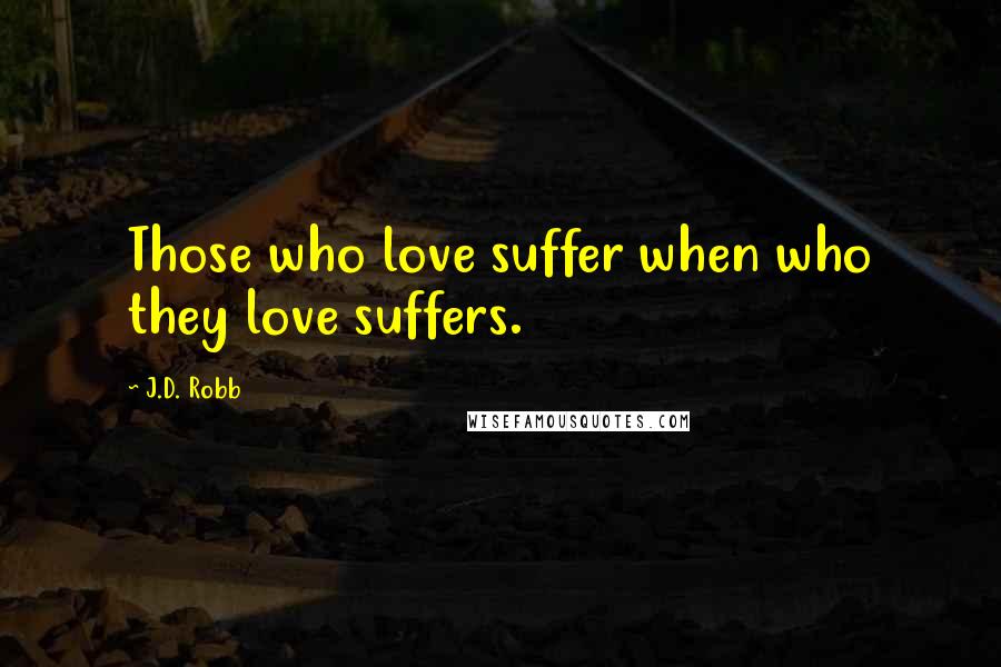 J.D. Robb Quotes: Those who love suffer when who they love suffers.