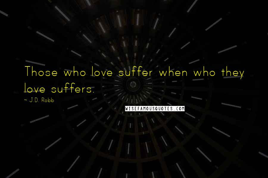 J.D. Robb Quotes: Those who love suffer when who they love suffers.