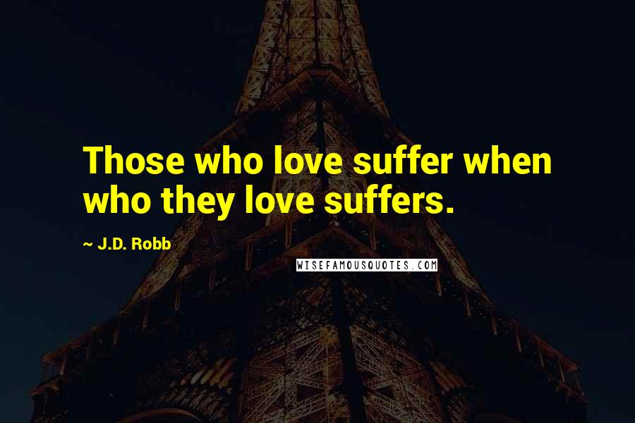 J.D. Robb Quotes: Those who love suffer when who they love suffers.