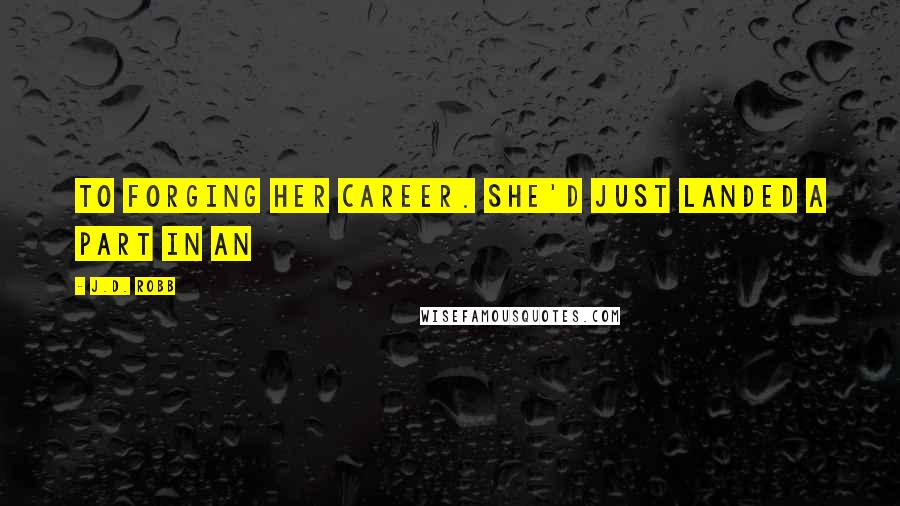 J.D. Robb Quotes: To forging her career. She'd just landed a part in an