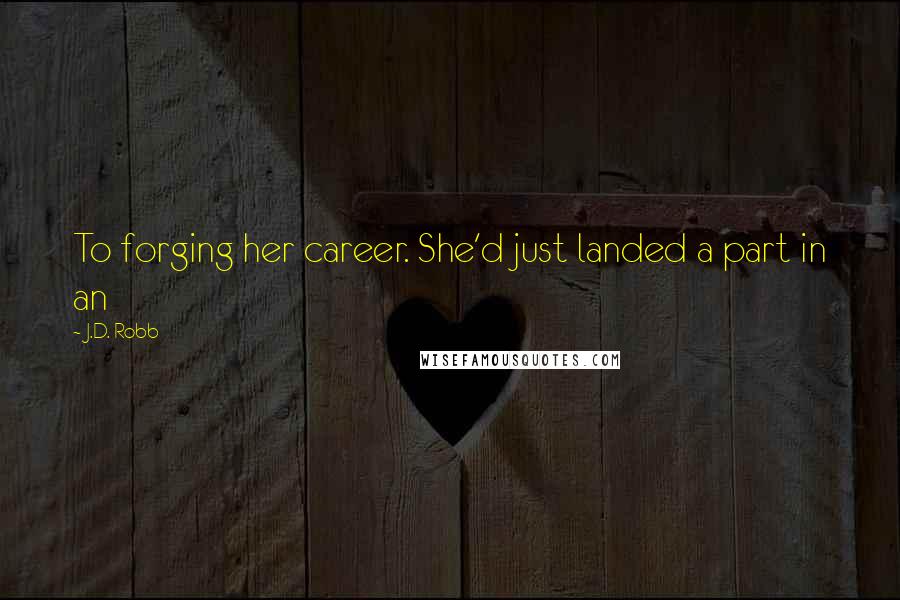 J.D. Robb Quotes: To forging her career. She'd just landed a part in an