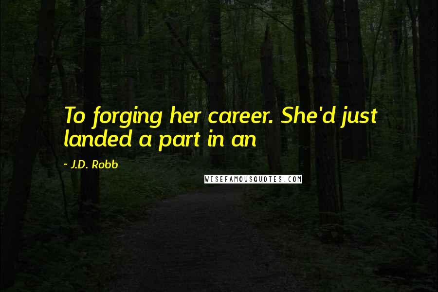 J.D. Robb Quotes: To forging her career. She'd just landed a part in an