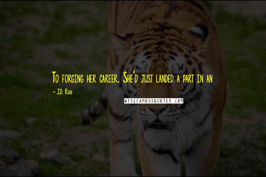 J.D. Robb Quotes: To forging her career. She'd just landed a part in an
