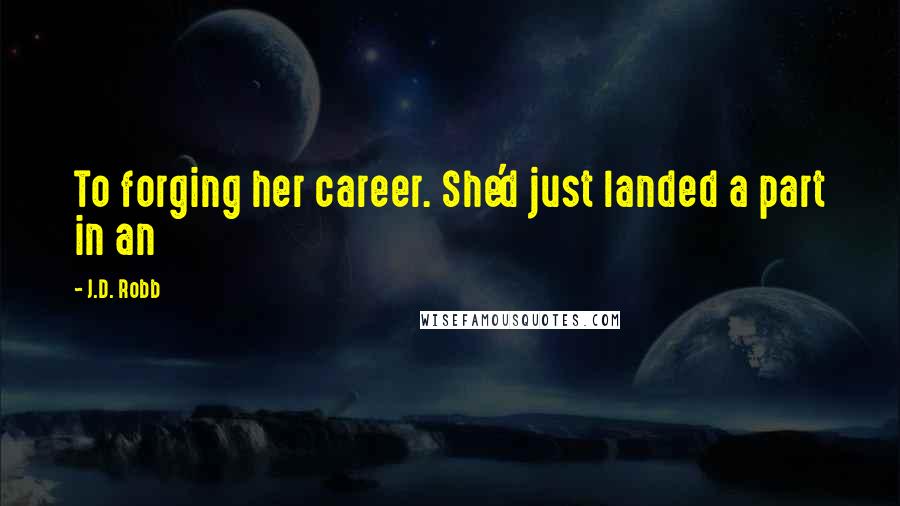 J.D. Robb Quotes: To forging her career. She'd just landed a part in an