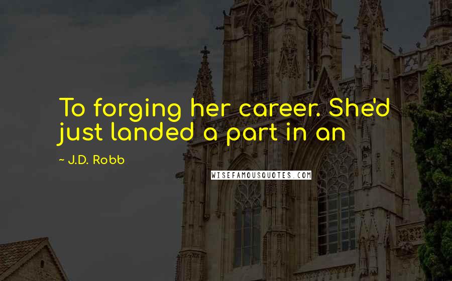 J.D. Robb Quotes: To forging her career. She'd just landed a part in an
