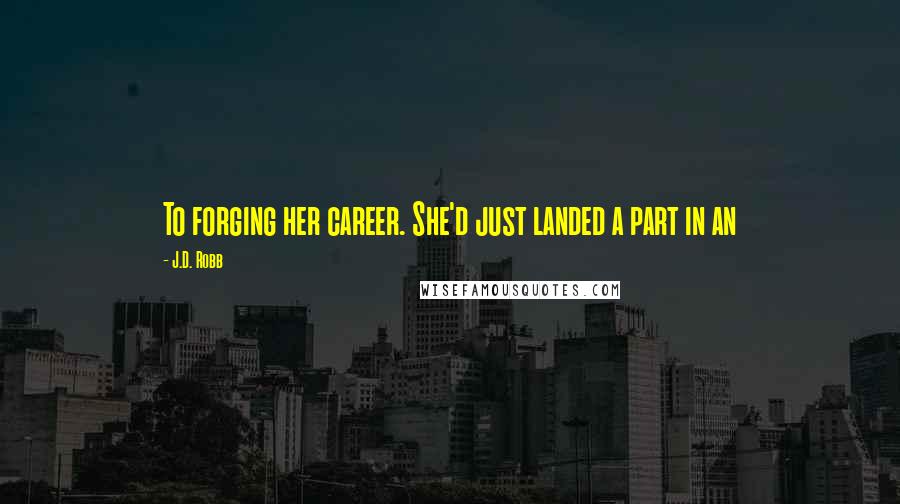 J.D. Robb Quotes: To forging her career. She'd just landed a part in an
