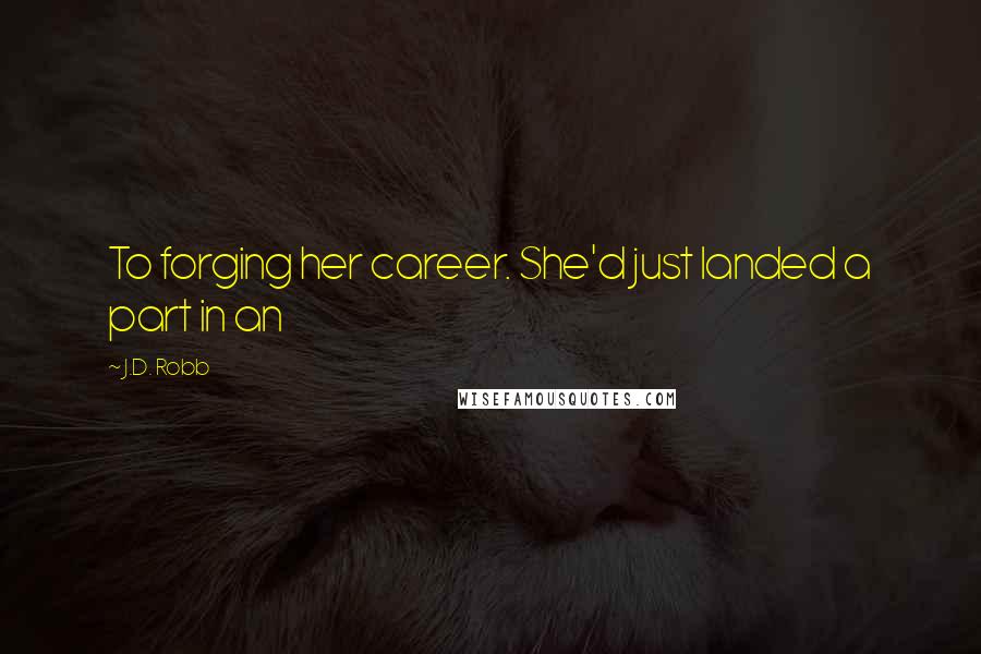 J.D. Robb Quotes: To forging her career. She'd just landed a part in an