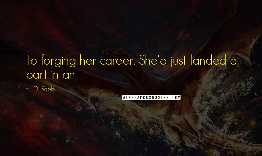 J.D. Robb Quotes: To forging her career. She'd just landed a part in an