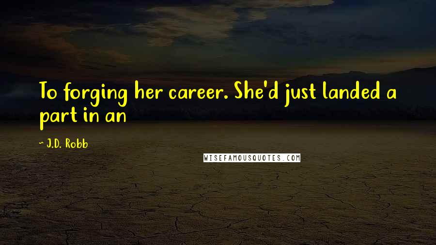 J.D. Robb Quotes: To forging her career. She'd just landed a part in an