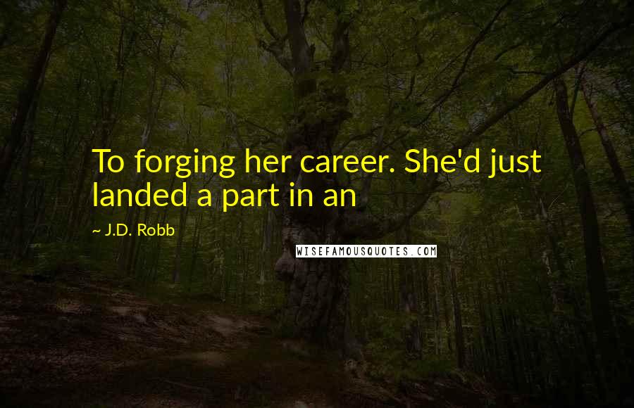 J.D. Robb Quotes: To forging her career. She'd just landed a part in an