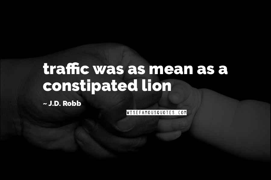 J.D. Robb Quotes: traffic was as mean as a constipated lion