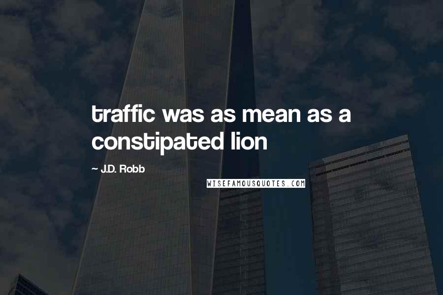 J.D. Robb Quotes: traffic was as mean as a constipated lion