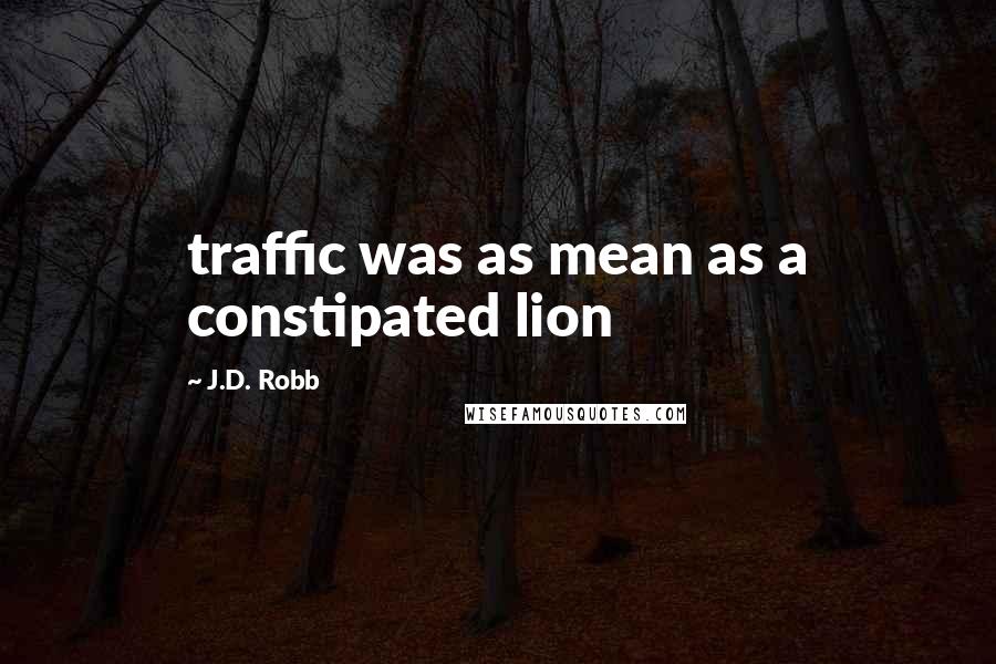 J.D. Robb Quotes: traffic was as mean as a constipated lion