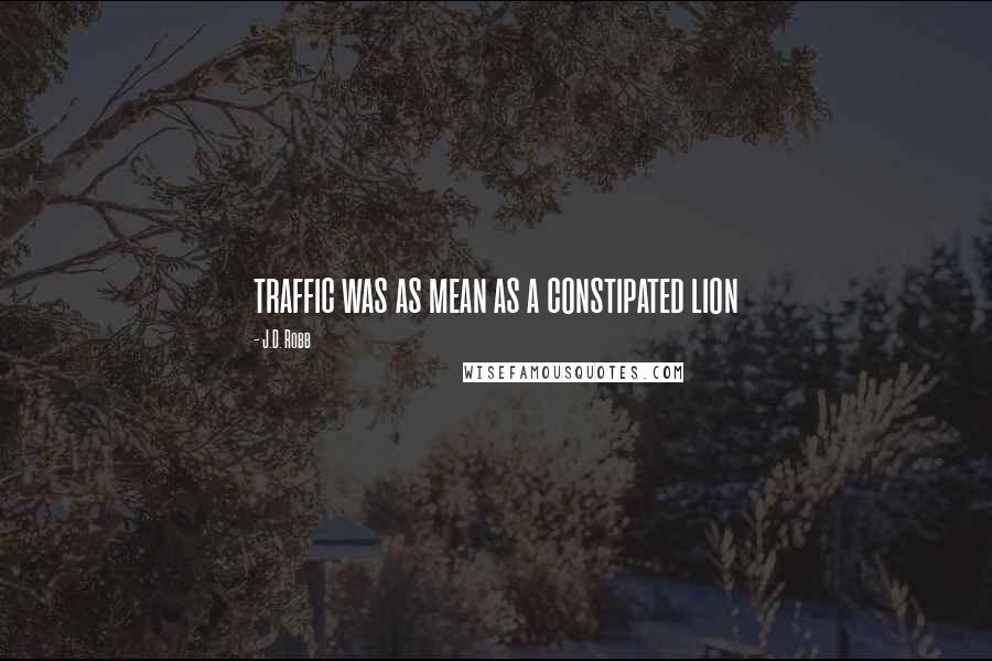 J.D. Robb Quotes: traffic was as mean as a constipated lion