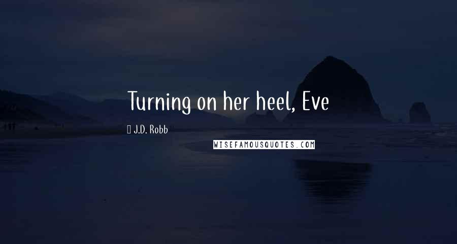 J.D. Robb Quotes: Turning on her heel, Eve