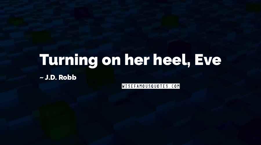 J.D. Robb Quotes: Turning on her heel, Eve