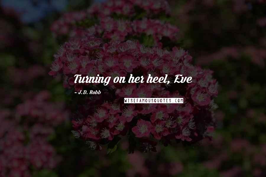 J.D. Robb Quotes: Turning on her heel, Eve