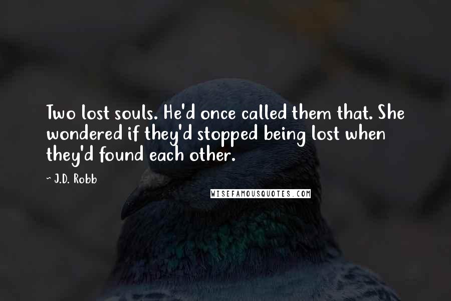 J.D. Robb Quotes: Two lost souls. He'd once called them that. She wondered if they'd stopped being lost when they'd found each other.