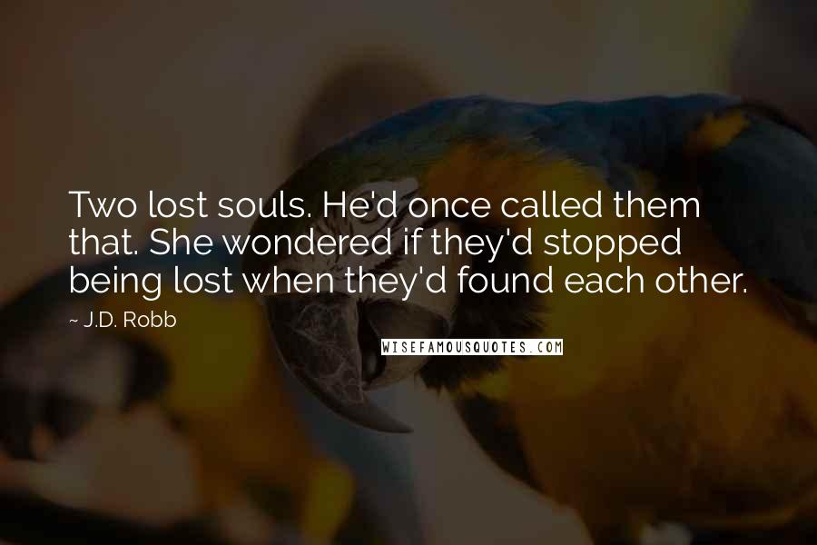 J.D. Robb Quotes: Two lost souls. He'd once called them that. She wondered if they'd stopped being lost when they'd found each other.