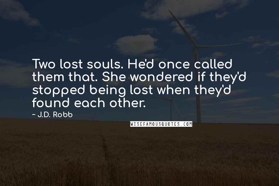 J.D. Robb Quotes: Two lost souls. He'd once called them that. She wondered if they'd stopped being lost when they'd found each other.
