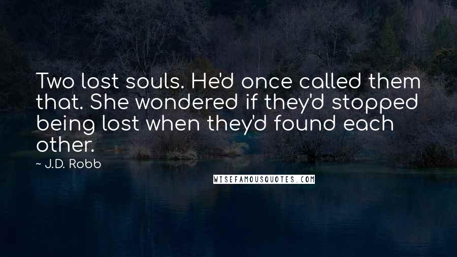 J.D. Robb Quotes: Two lost souls. He'd once called them that. She wondered if they'd stopped being lost when they'd found each other.