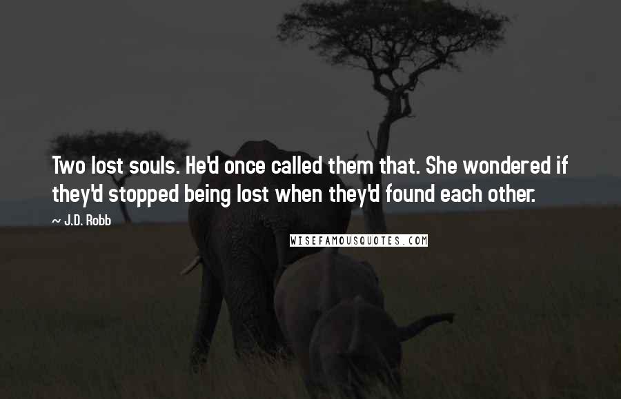 J.D. Robb Quotes: Two lost souls. He'd once called them that. She wondered if they'd stopped being lost when they'd found each other.