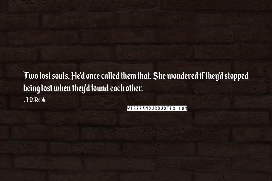 J.D. Robb Quotes: Two lost souls. He'd once called them that. She wondered if they'd stopped being lost when they'd found each other.