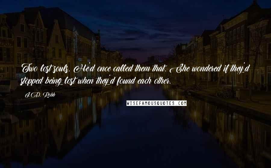 J.D. Robb Quotes: Two lost souls. He'd once called them that. She wondered if they'd stopped being lost when they'd found each other.