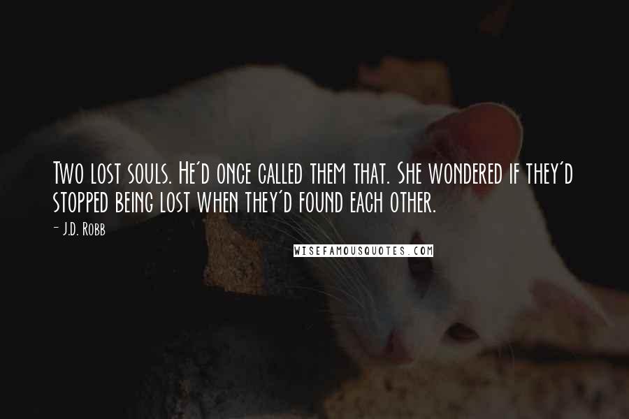 J.D. Robb Quotes: Two lost souls. He'd once called them that. She wondered if they'd stopped being lost when they'd found each other.