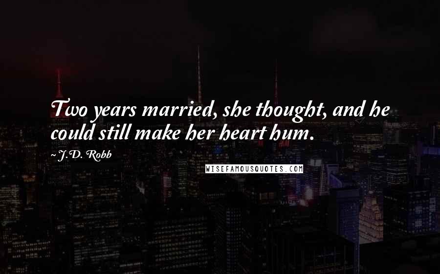 J.D. Robb Quotes: Two years married, she thought, and he could still make her heart hum.