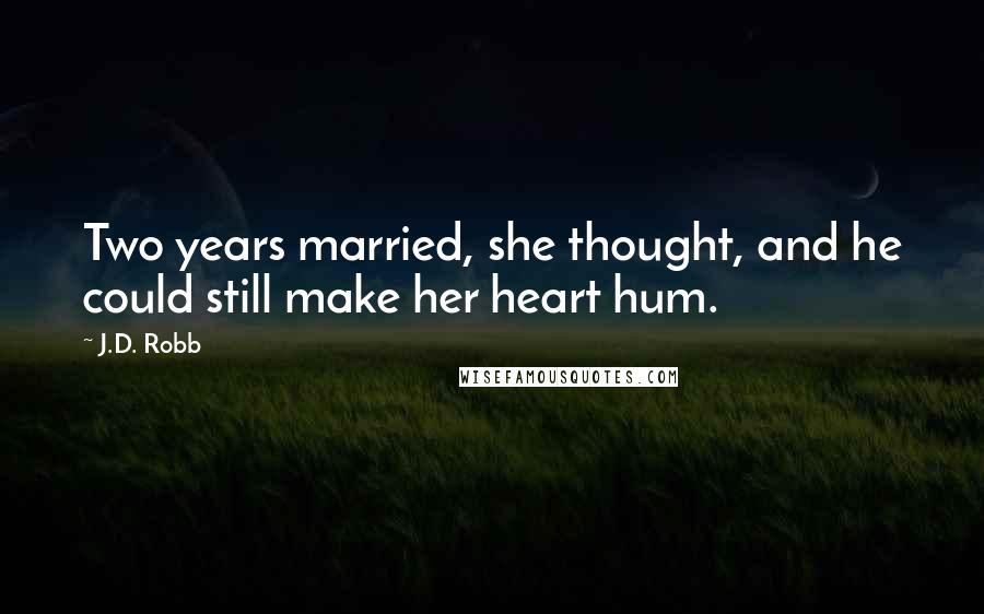 J.D. Robb Quotes: Two years married, she thought, and he could still make her heart hum.