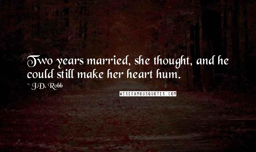 J.D. Robb Quotes: Two years married, she thought, and he could still make her heart hum.