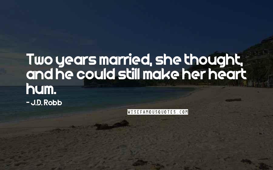 J.D. Robb Quotes: Two years married, she thought, and he could still make her heart hum.