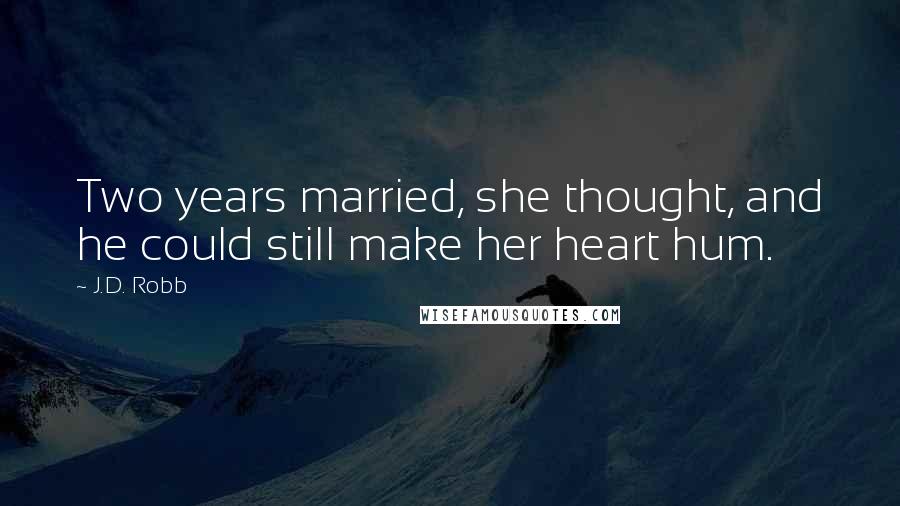 J.D. Robb Quotes: Two years married, she thought, and he could still make her heart hum.