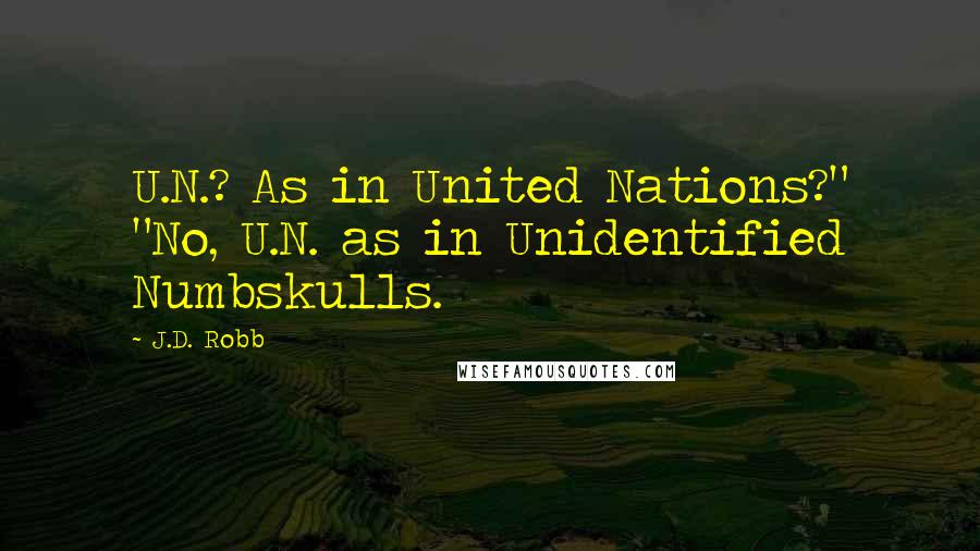 J.D. Robb Quotes: U.N.? As in United Nations?" "No, U.N. as in Unidentified Numbskulls.