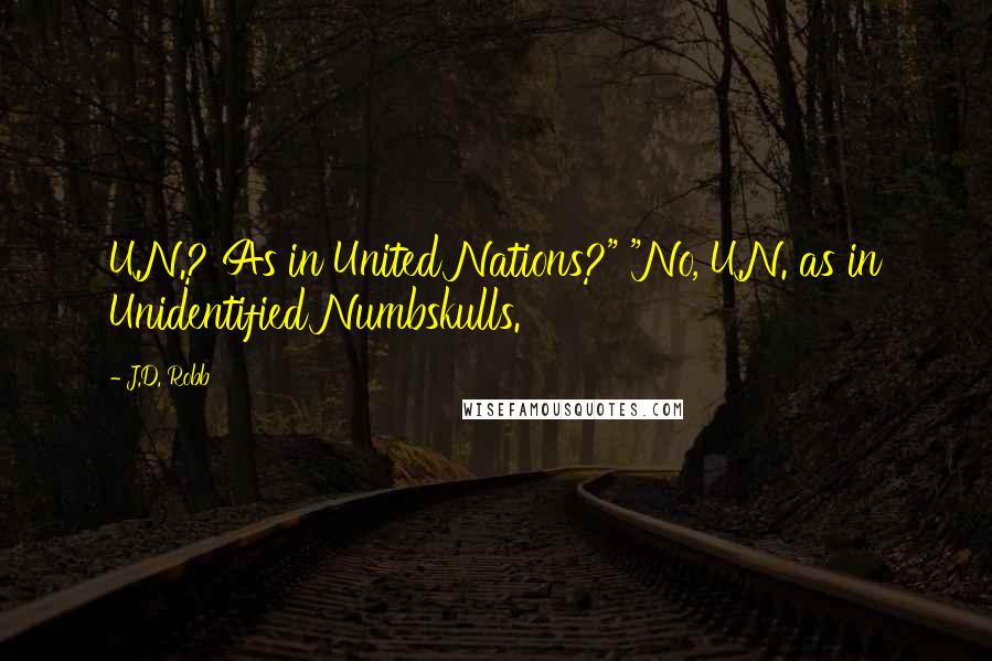 J.D. Robb Quotes: U.N.? As in United Nations?" "No, U.N. as in Unidentified Numbskulls.