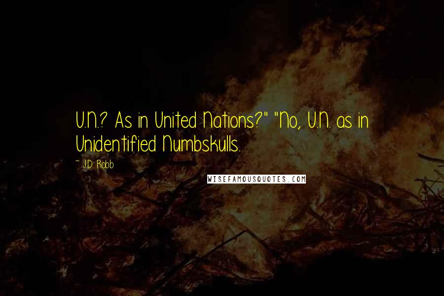 J.D. Robb Quotes: U.N.? As in United Nations?" "No, U.N. as in Unidentified Numbskulls.