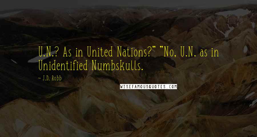 J.D. Robb Quotes: U.N.? As in United Nations?" "No, U.N. as in Unidentified Numbskulls.
